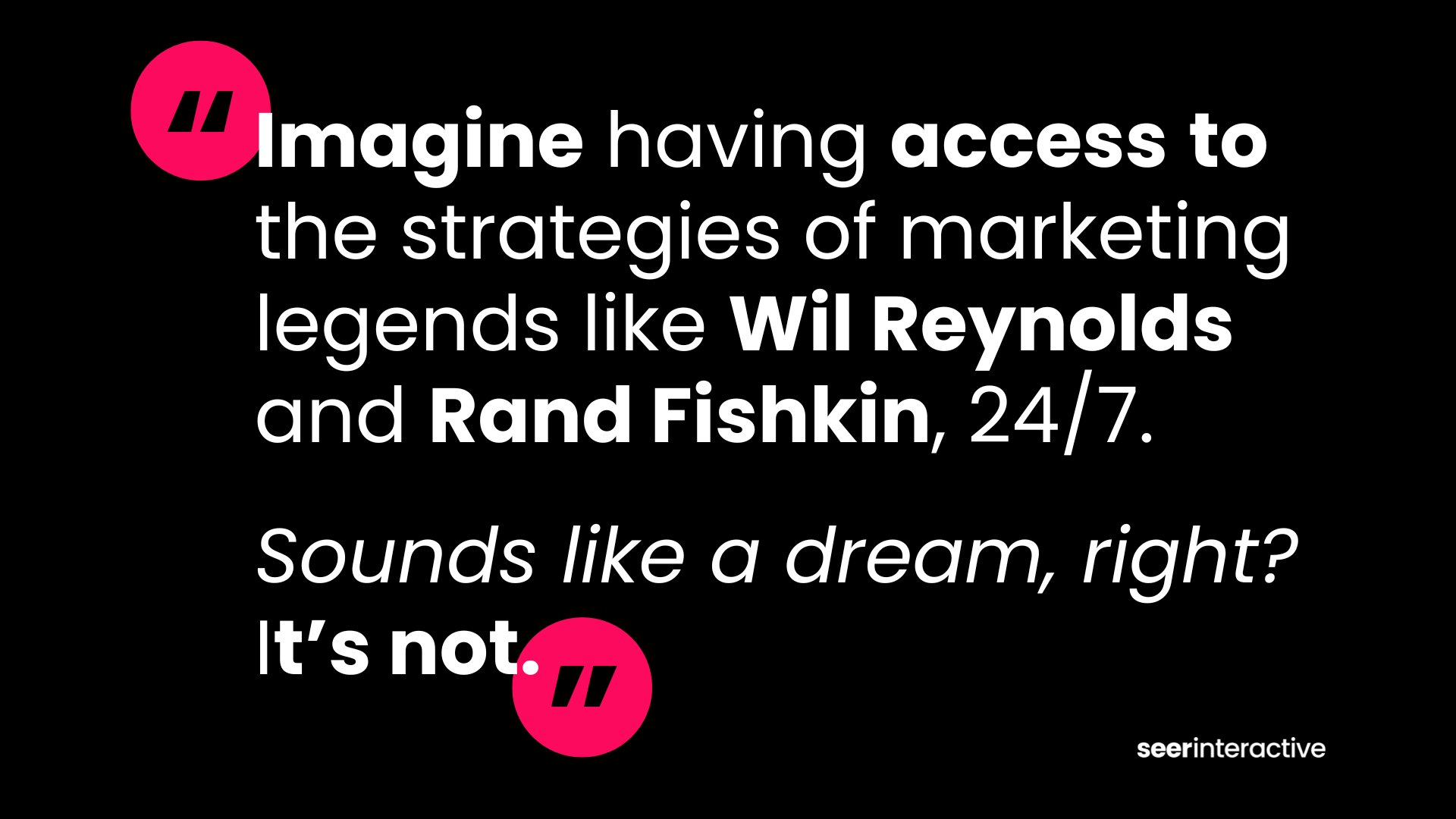 Imagine having access to the strategies of marketing legends like Wil Reynolds and Rand Fishkin, 247. Sounds like a dream, right It’s not.