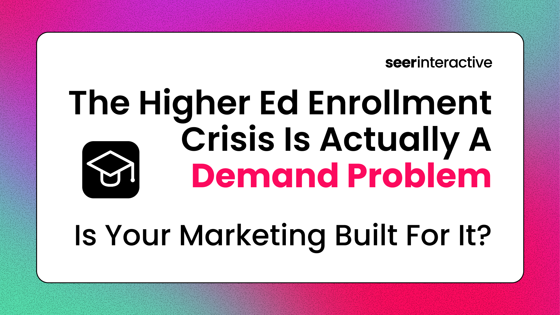 The Higher Ed Enrollment Crisis Is Actually a Demand Problem. Is Your Marketing Built for It?