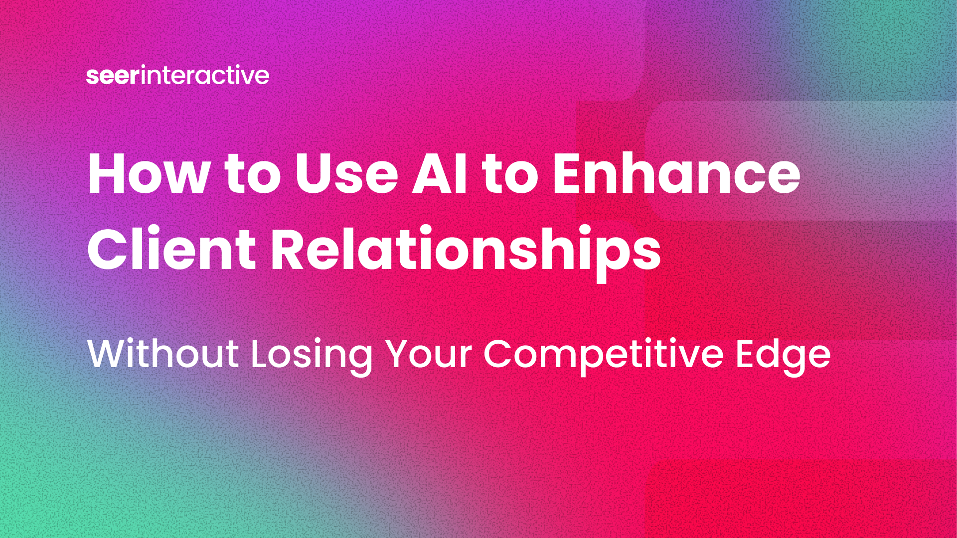 How to Use AI to Enhance Client Relationships (Without Losing Your Competitive Edge)