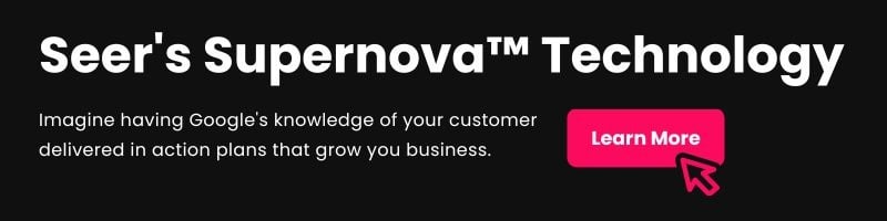 Seer's Supernova Technology: Imagine having Google's knowledge of your customer delivered in action plans that grow you business. Click to Learn More